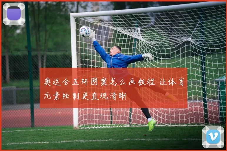 奥运会五环图案怎么画教程 让体育元素绘制更直观清晰