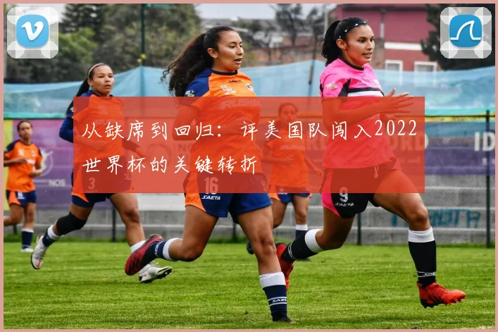 从缺席到回归：评美国队闯入2022世界杯的关键转折